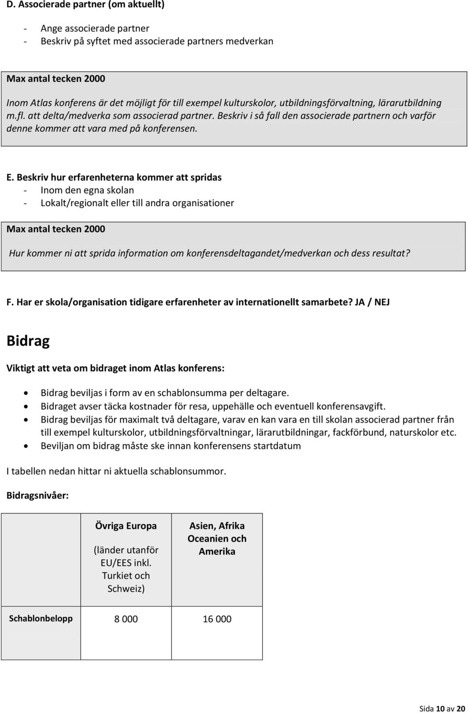 E. Beskriv hur erfarenheterna kommer att spridas - Inom den egna skolan - Lokalt/regionalt eller till andra organisationer Max antal tecken 2000 Hur kommer ni att sprida information om