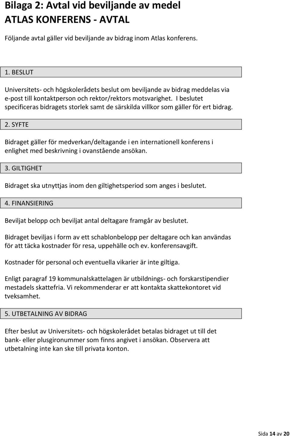 I beslutet specificeras bidragets storlek samt de särskilda villkor som gäller för ert bidrag. 2.