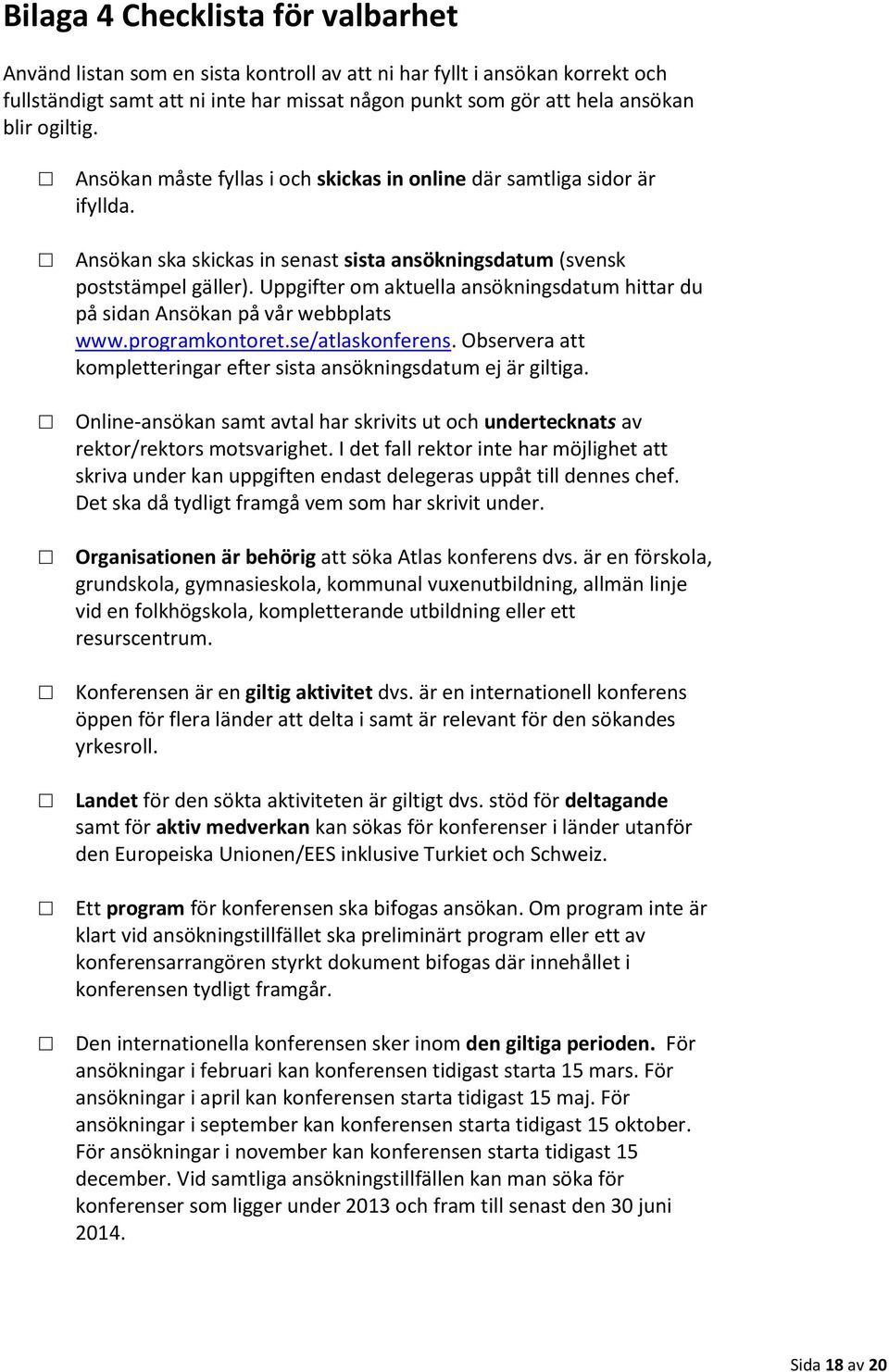 Uppgifter om aktuella ansökningsdatum hittar du på sidan Ansökan på vår webbplats www.programkontoret.se/atlaskonferens. Observera att kompletteringar efter sista ansökningsdatum ej är giltiga.