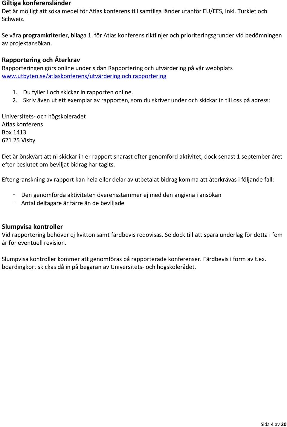 Rapportering och Återkrav Rapporteringen görs online under sidan Rapportering och utvärdering på vår webbplats www.utbyten.se/atlaskonferens/utvärdering och rapportering 1.