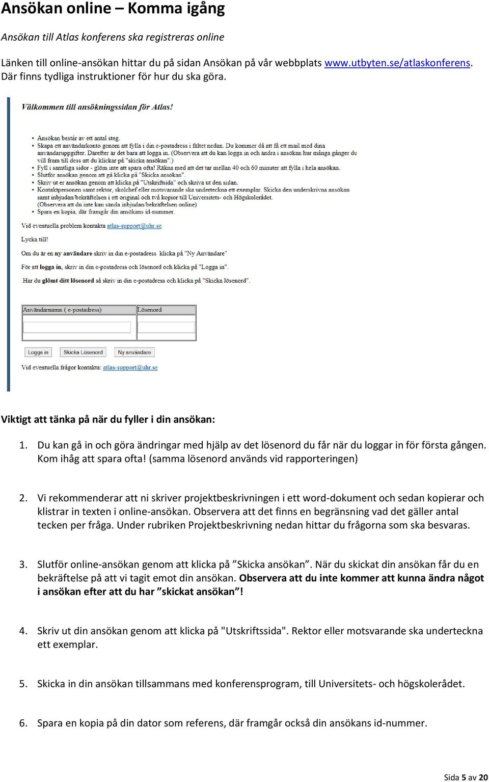 Du kan gå in och göra ändringar med hjälp av det lösenord du får när du loggar in för första gången. Kom ihåg att spara ofta! (samma lösenord används vid rapporteringen) 2.