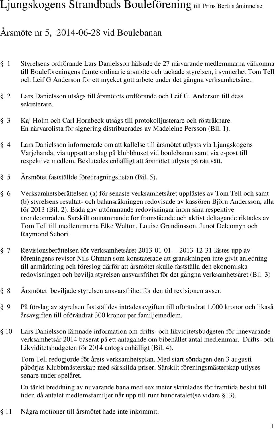 2 Lars Danielsson utsågs till årsmötets ordförande och Leif G. Anderson till dess sekreterare. 3 Kaj Holm och Carl Hornbeck utsågs till protokolljusterare och rösträknare.