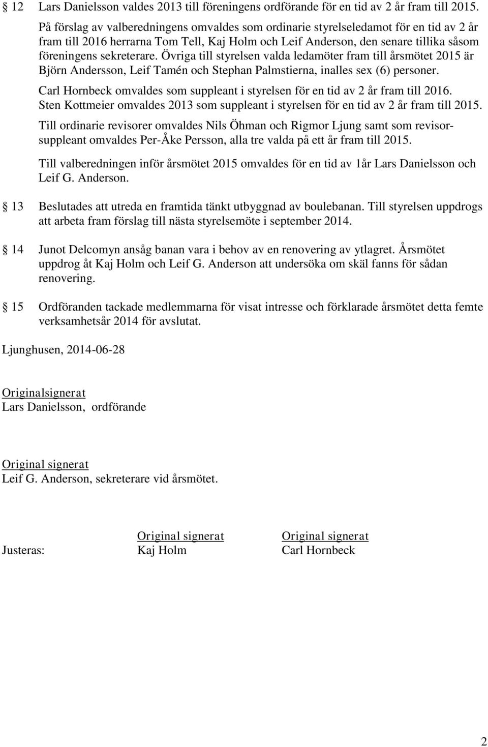 Övriga till styrelsen valda ledamöter fram till årsmötet 2015 är Björn Andersson, Leif Tamén och Stephan Palmstierna, inalles sex (6) personer.