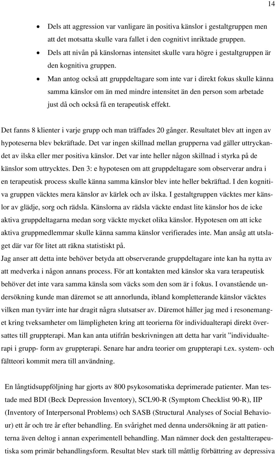 Man antog också att gruppdeltagare som inte var i direkt fokus skulle känna samma känslor om än med mindre intensitet än den person som arbetade just då och också få en terapeutisk effekt.