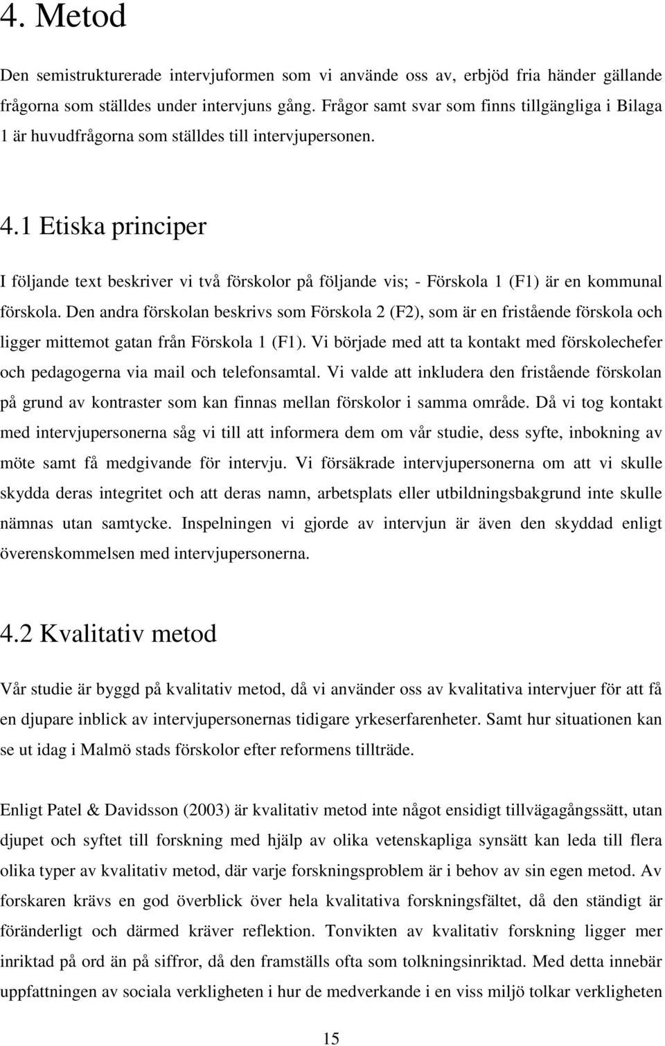 1 Etiska principer I följande text beskriver vi två förskolor på följande vis; - Förskola 1 (F1) är en kommunal förskola.