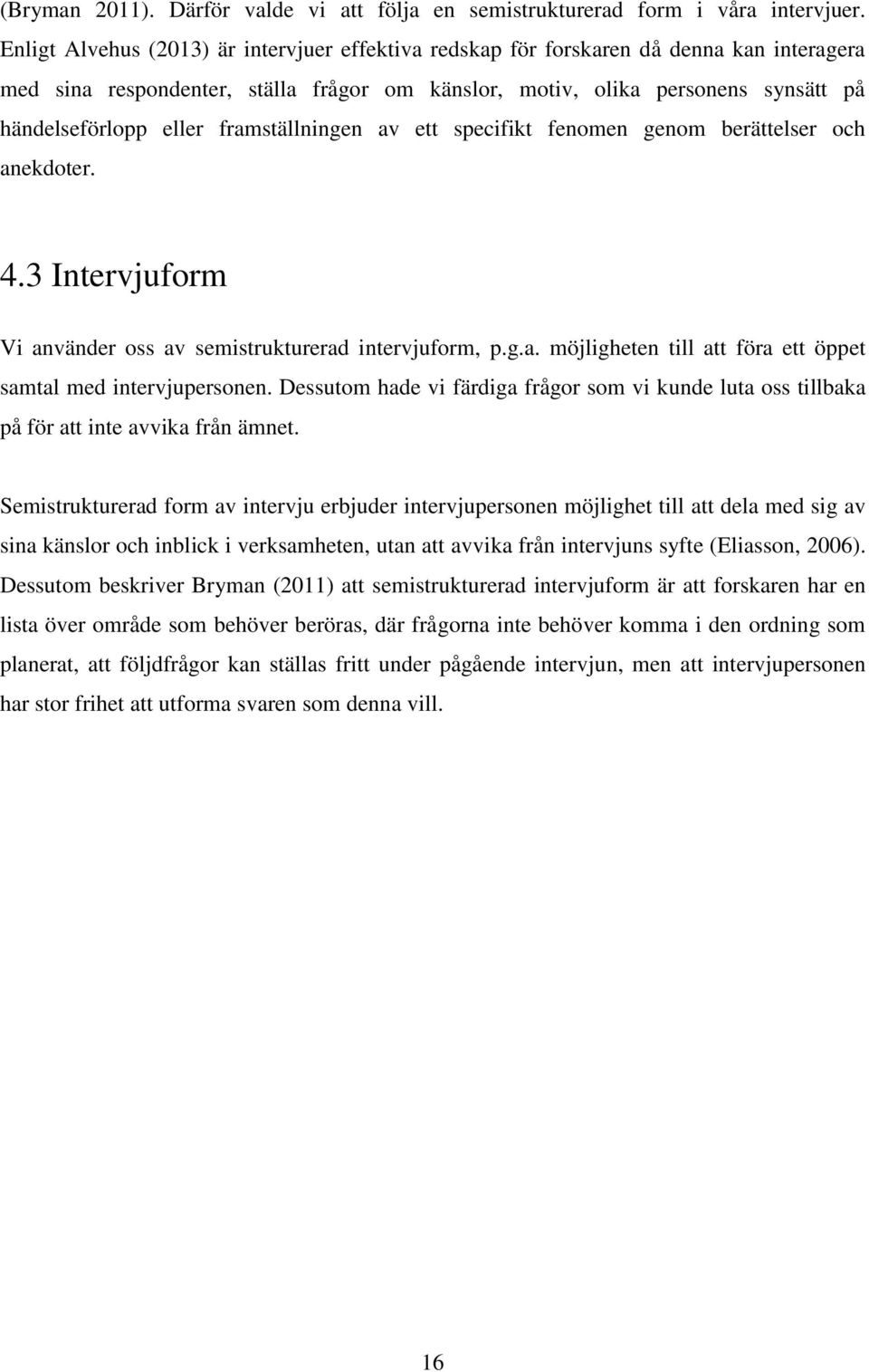 framställningen av ett specifikt fenomen genom berättelser och anekdoter. 4.3 Intervjuform Vi använder oss av semistrukturerad intervjuform, p.g.a. möjligheten till att föra ett öppet samtal med intervjupersonen.