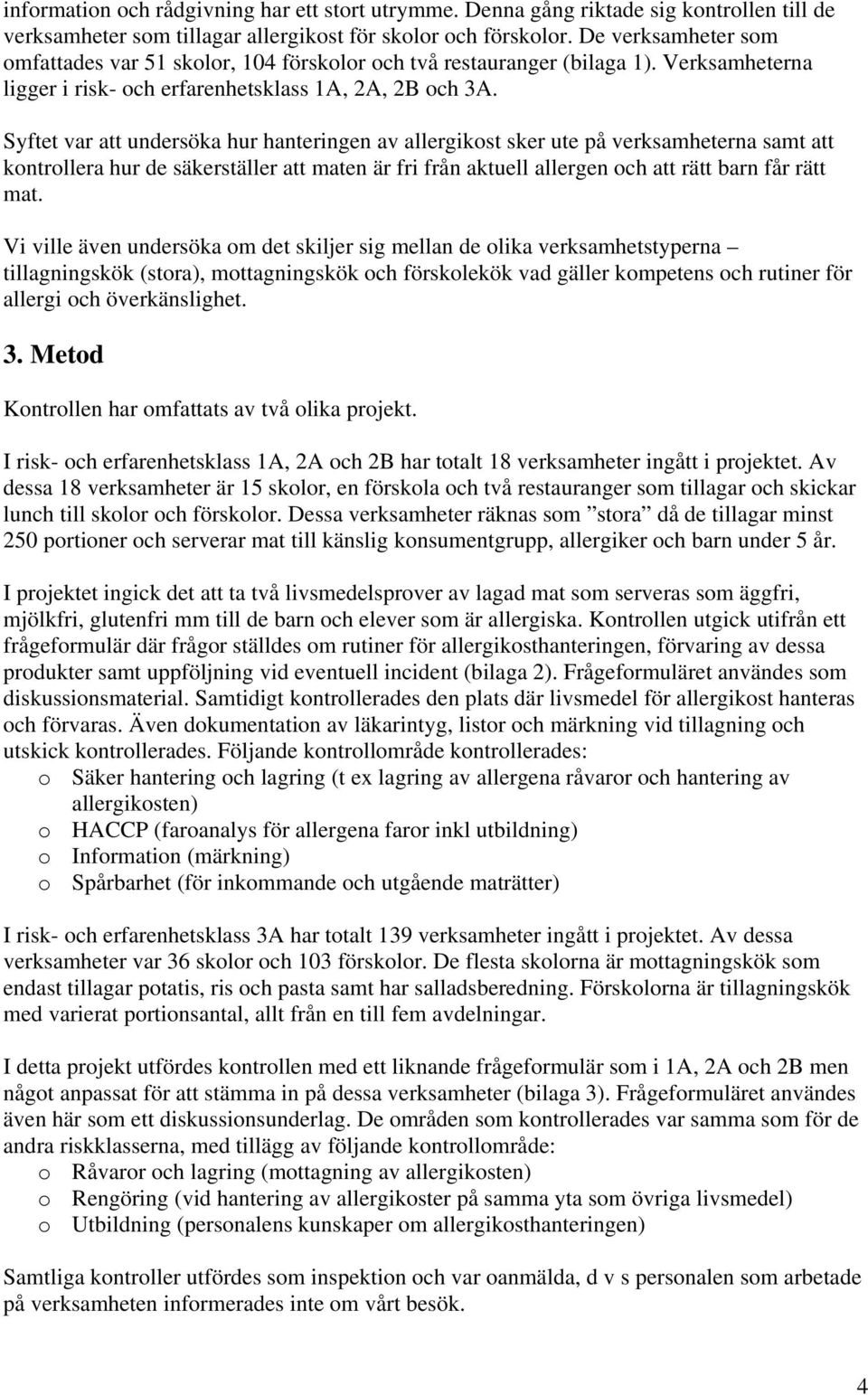 Syftet var att undersöka hur hanteringen av allergikost sker ute på verksamheterna samt att kontrollera hur de säkerställer att maten är fri från aktuell allergen och att rätt barn får rätt mat.