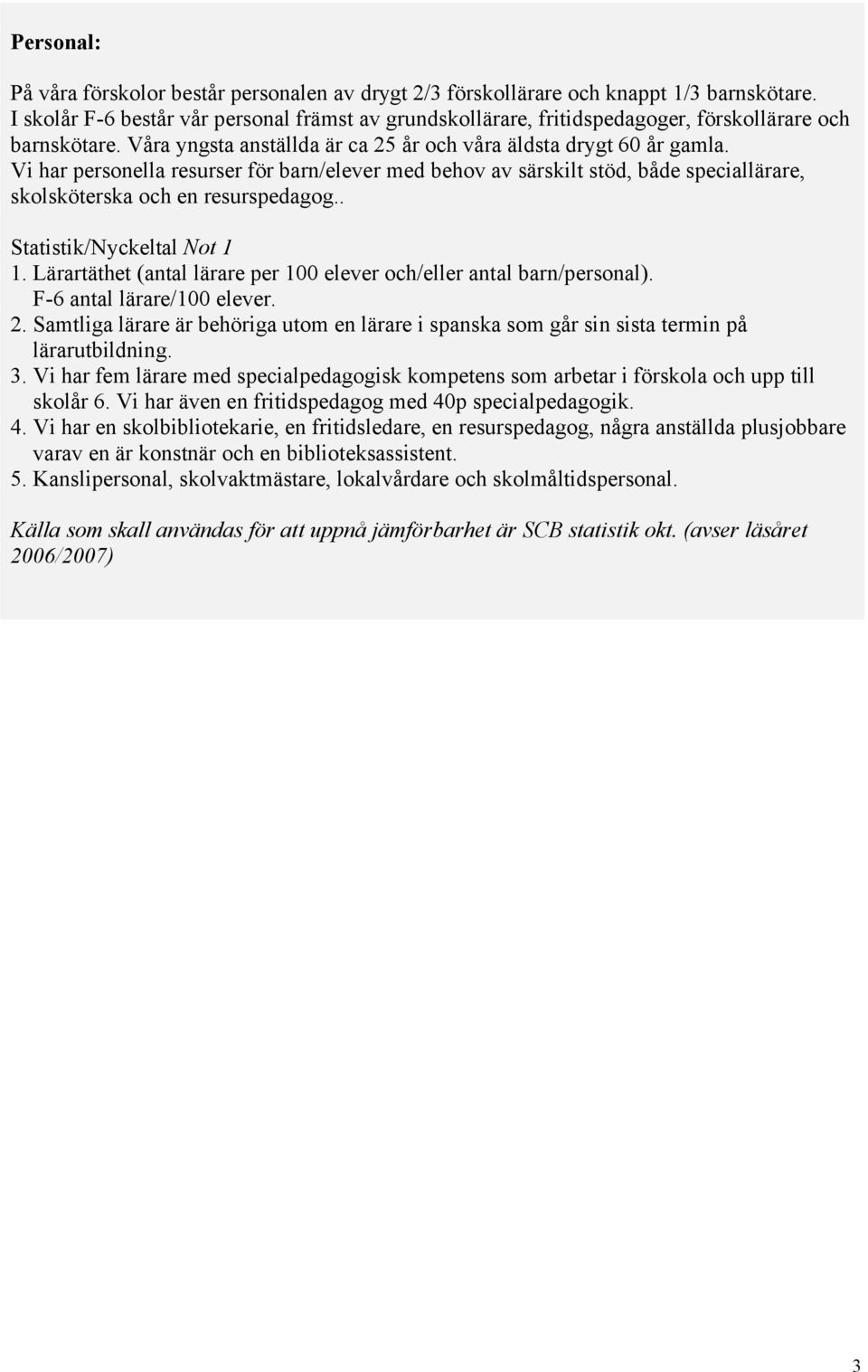 Vi har personella resurser för barn/elever med behov av särskilt stöd, både speciallärare, skolsköterska och en resurspedagog.. Statistik/Nyckeltal Not 1 1.