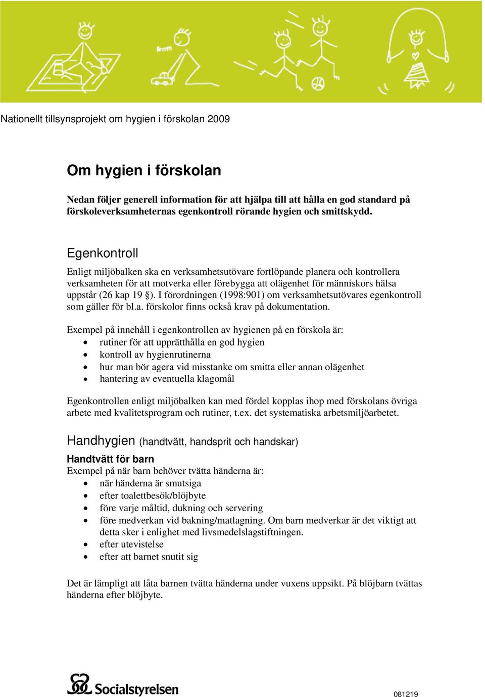 Egenkontroll Enligt miljöbalken ska en verksamhetsutövare fortlöpande planera och kontrollera verksamheten för att motverka eller förebygga att olägenhet för människors hälsa uppstår (26 kap 19 ).