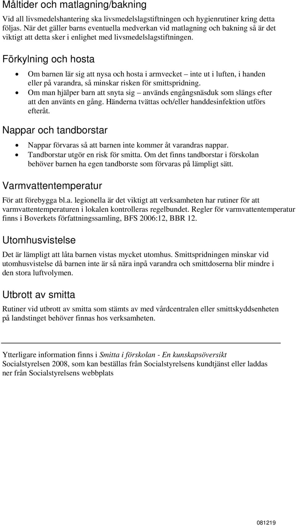 Förkylning och hosta Om barnen lär sig att nysa och hosta i armvecket inte ut i luften, i handen eller på varandra, så minskar risken för smittspridning.