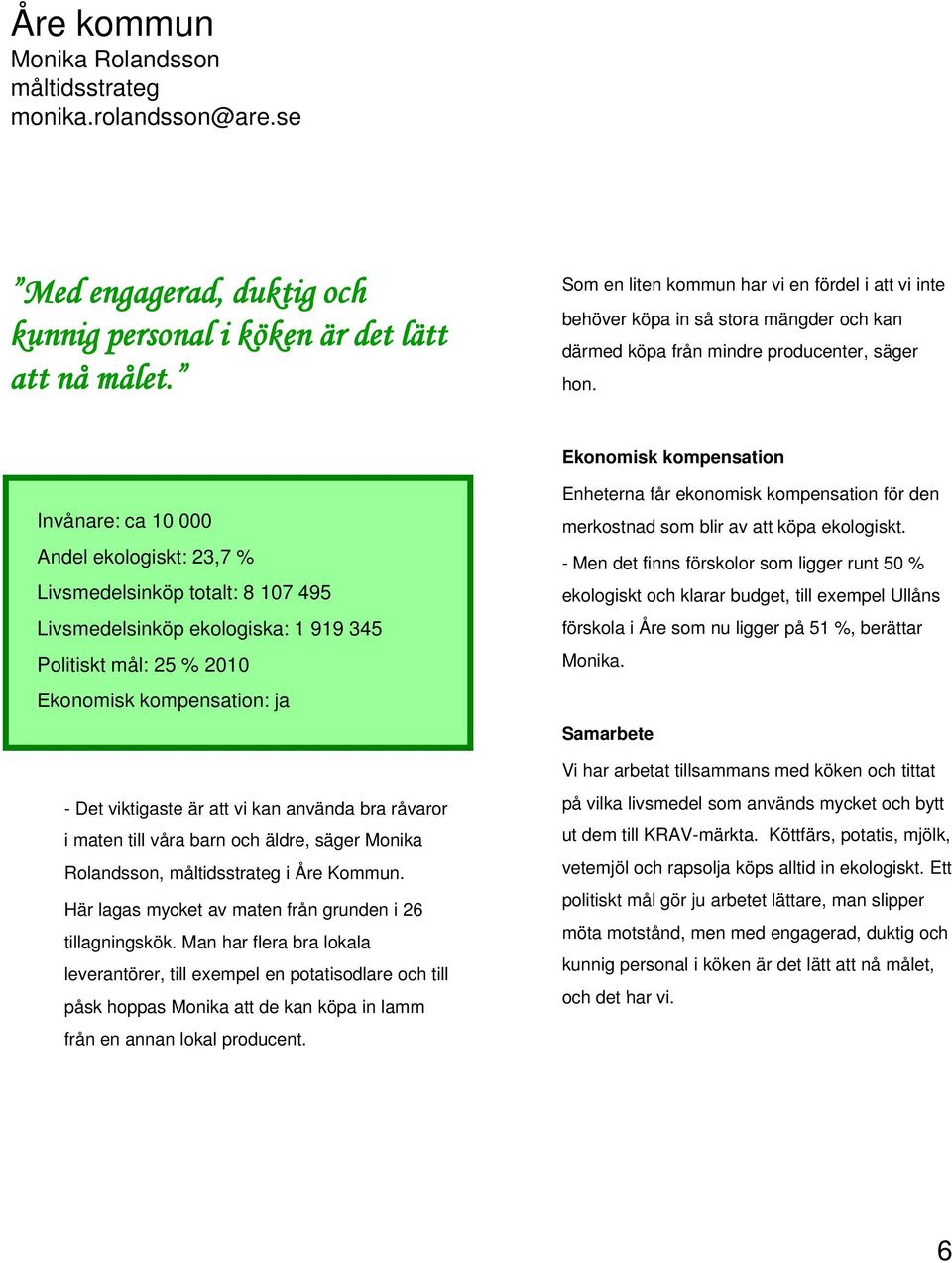 Ekonomisk kompensation Invånare: ca 10 000 Andel ekologiskt: 23,7 % Livsmedelsinköp totalt: 8 107 495 Livsmedelsinköp ekologiska: 1 919 345 Politiskt mål: 25 % 2010 Ekonomisk kompensation: ja - Det