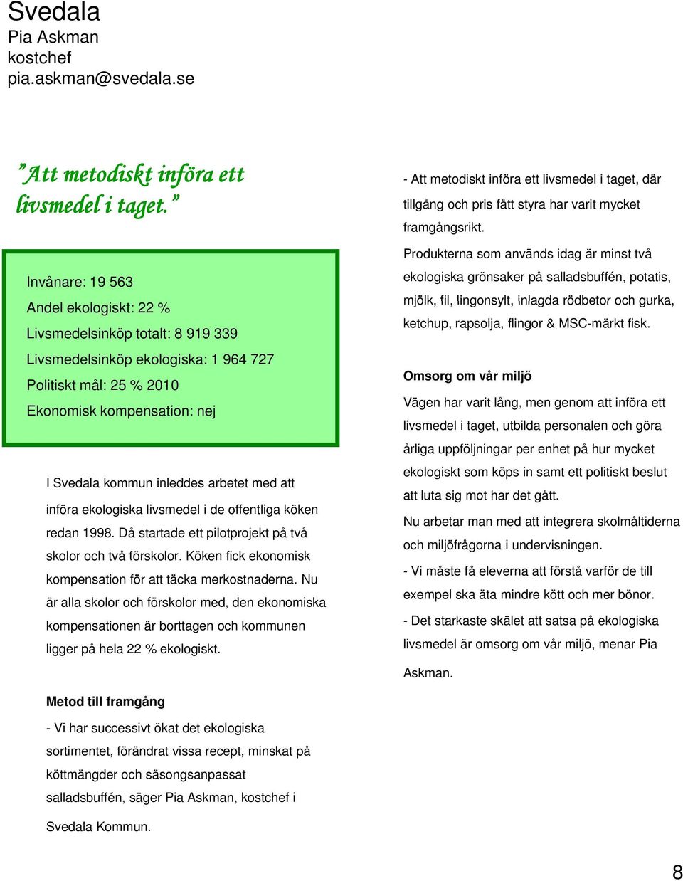 med att införa ekologiska livsmedel i de offentliga köken redan 1998. Då startade ett pilotprojekt på två skolor och två förskolor. Köken fick ekonomisk kompensation för att täcka merkostnaderna.