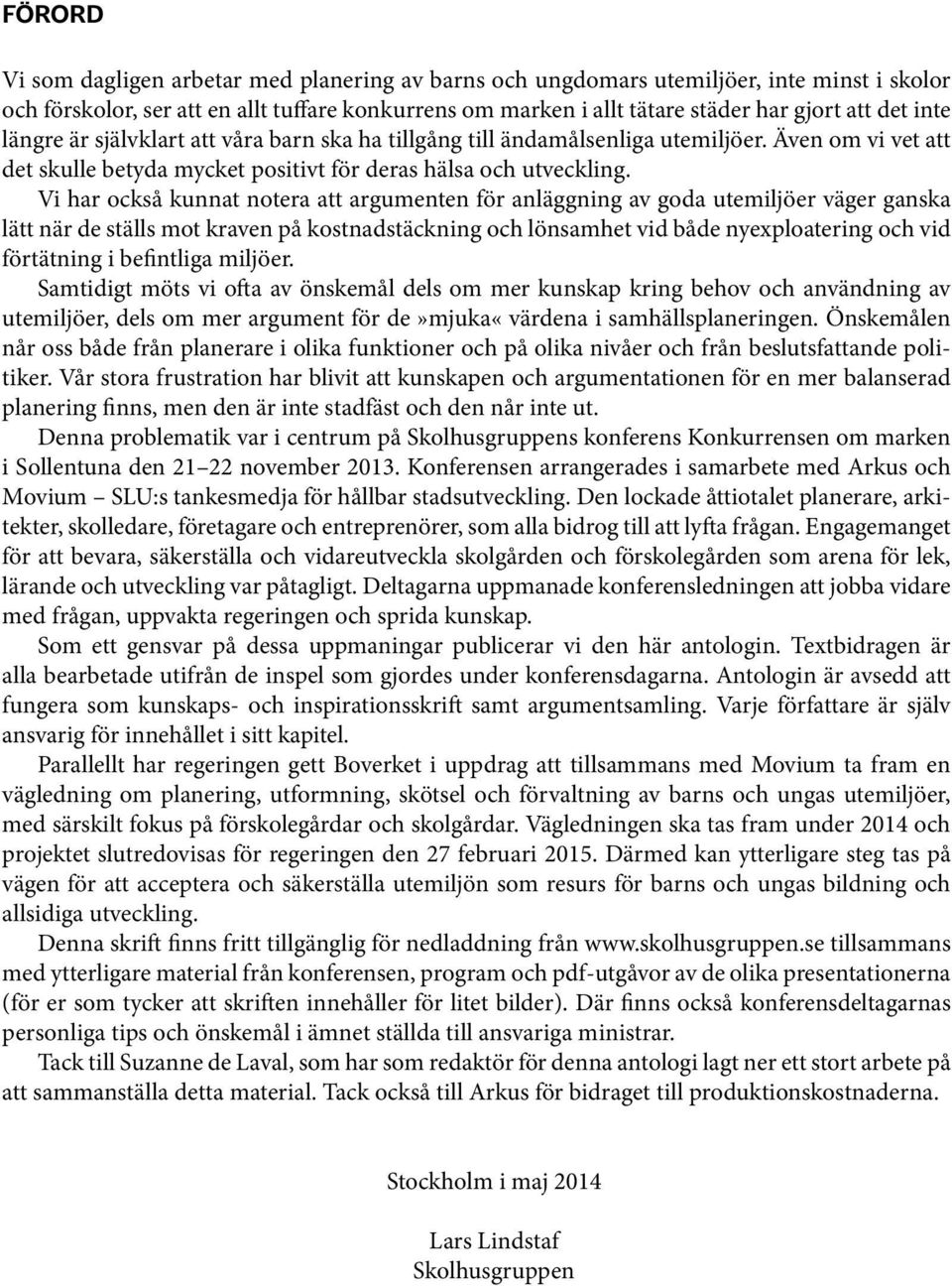 Vi har också kunnat notera att argumenten för anläggning av goda utemiljöer väger ganska lätt när de ställs mot kraven på kostnadstäckning och lönsamhet vid både nyexploatering och vid förtätning i