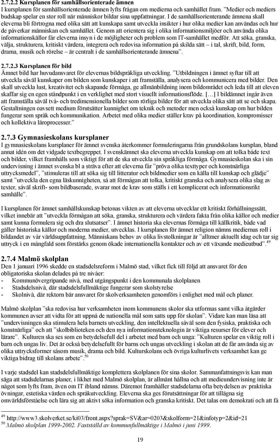 I de samhällsorienterande ämnena skall eleverna bli förtrogna med olika sätt att kunskapa samt utveckla insikter i hur olika medier kan användas och hur de påverkar människan och samhället.