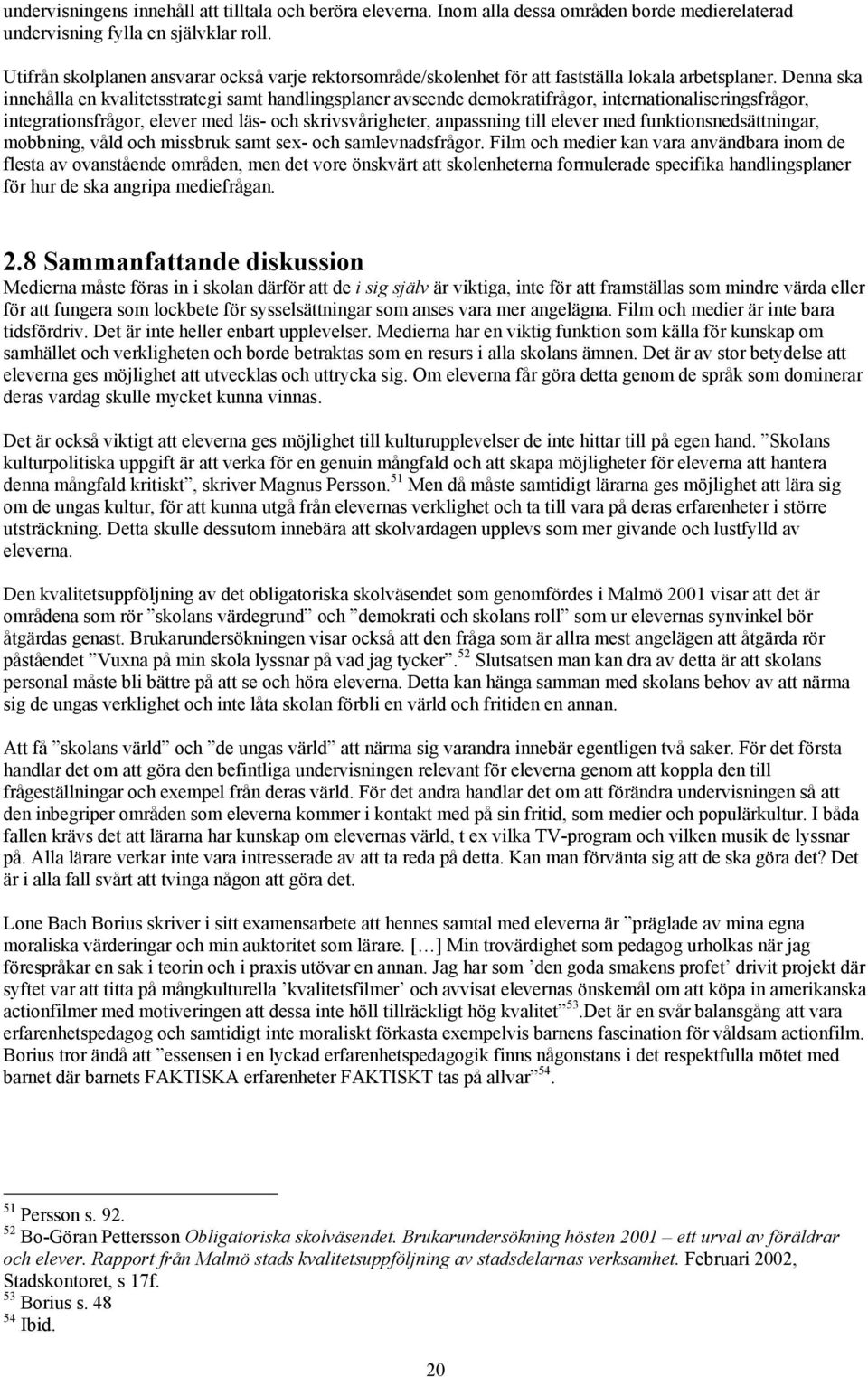 Denna ska innehålla en kvalitetsstrategi samt handlingsplaner avseende demokratifrågor, internationaliseringsfrågor, integrationsfrågor, elever med läs- och skrivsvårigheter, anpassning till elever