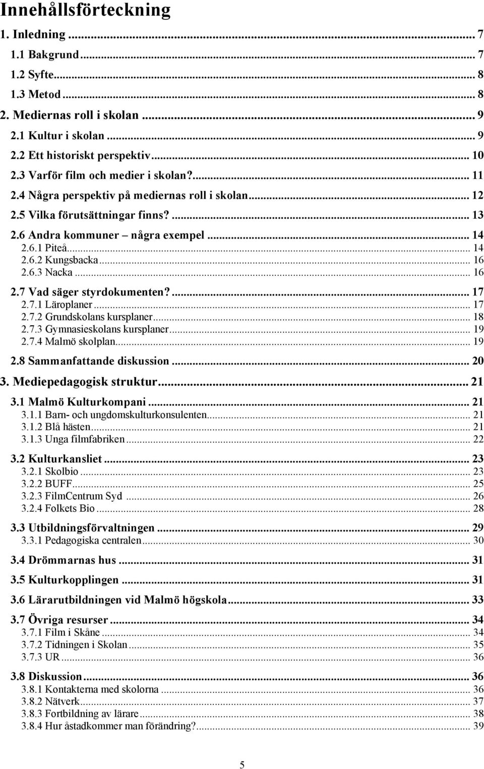 .. 16 2.6.3 Nacka... 16 2.7 Vad säger styrdokumenten?... 17 2.7.1 Läroplaner... 17 2.7.2 Grundskolans kursplaner... 18 2.7.3 Gymnasieskolans kursplaner... 19 2.7.4 Malmö skolplan... 19 2.8 Sammanfattande diskussion.