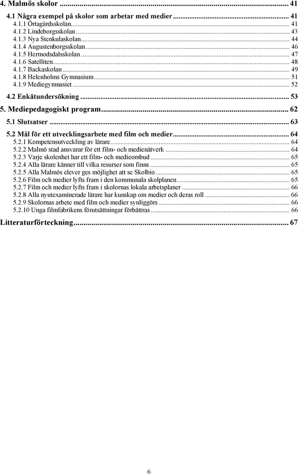 1 Slutsatser... 63 5.2 Mål för ett utvecklingsarbete med film och medier... 64 5.2.1 Kompetensutveckling av lärare... 64 5.2.2 Malmö stad ansvarar för ett film- och medienätverk... 64 5.2.3 Varje skolenhet har ett film- och medieombud.