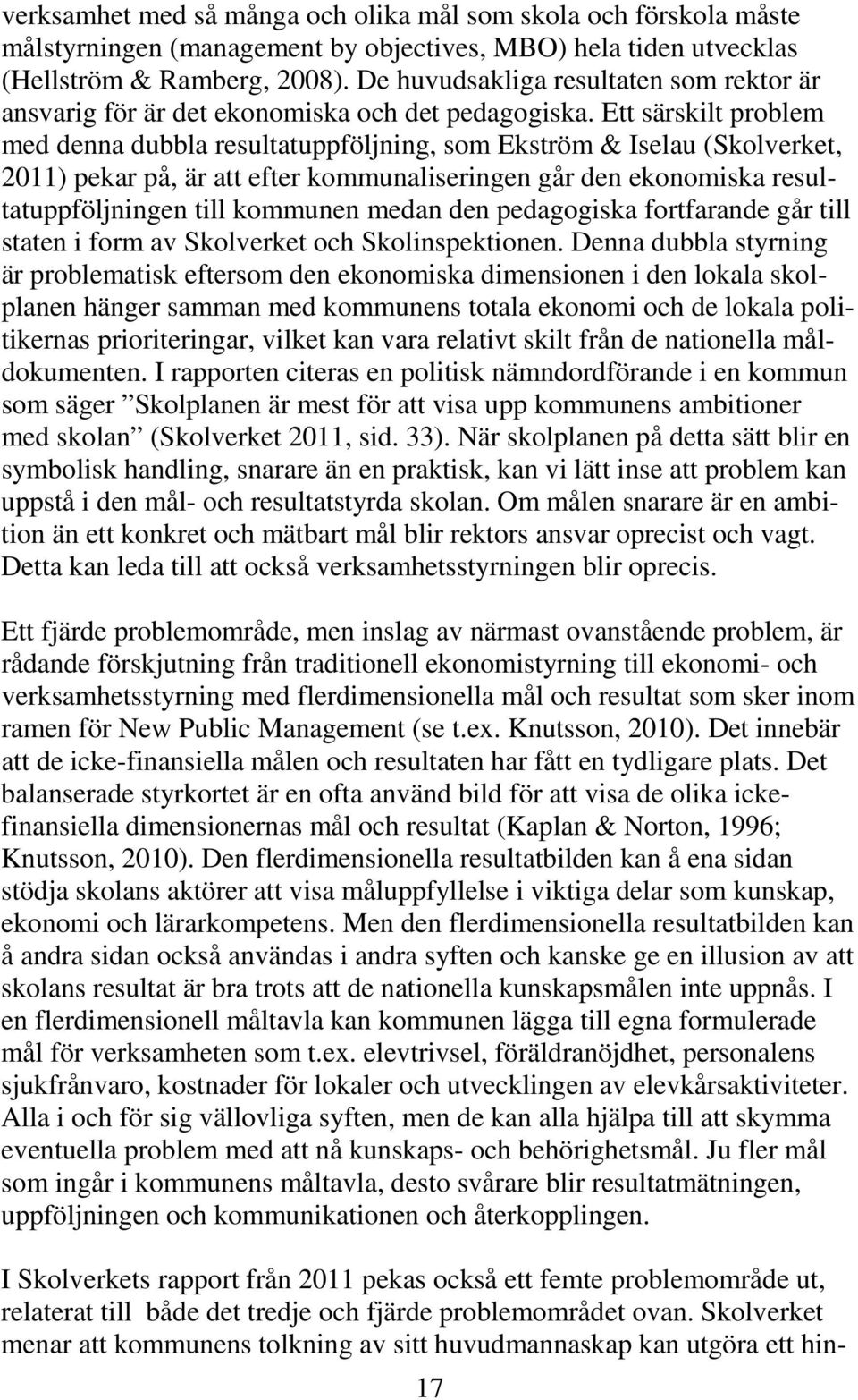 Ett särskilt problem med denna dubbla resultatuppföljning, som Ekström & Iselau (Skolverket, 2011) pekar på, är att efter kommunaliseringen går den ekonomiska resultatuppföljningen till kommunen