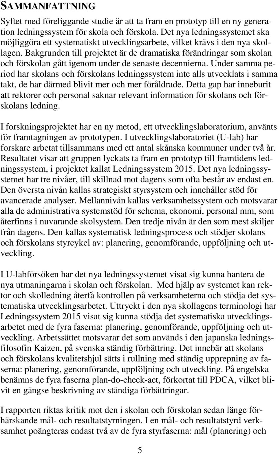 Bakgrunden till projektet är de dramatiska förändringar som skolan och förskolan gått igenom under de senaste decennierna.