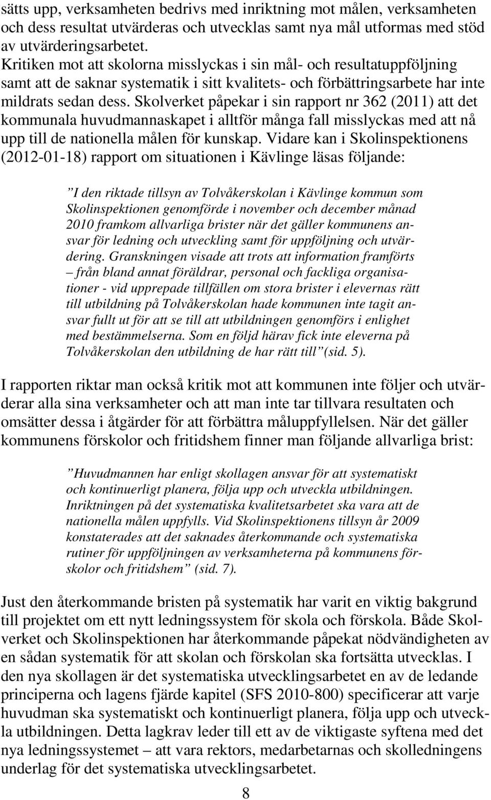 Skolverket påpekar i sin rapport nr 362 (2011) att det kommunala huvudmannaskapet i alltför många fall misslyckas med att nå upp till de nationella målen för kunskap.