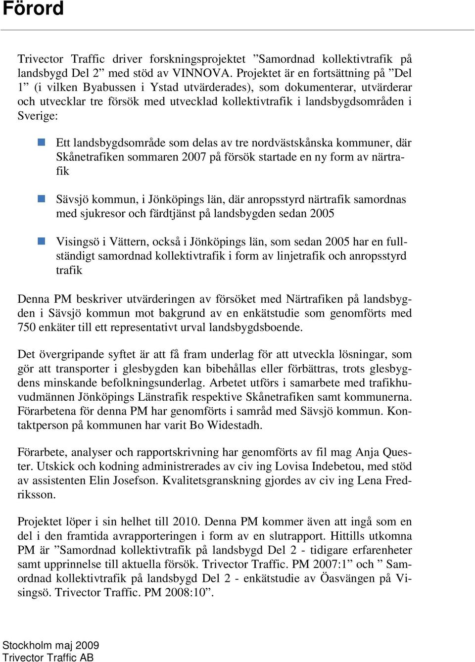 landsbygdsområde som delas av tre nordvästskånska kommuner, där Skånetrafiken sommaren 2007 på försök startade en ny form av närtrafik Sävsjö kommun, i Jönköpings län, där anropsstyrd närtrafik