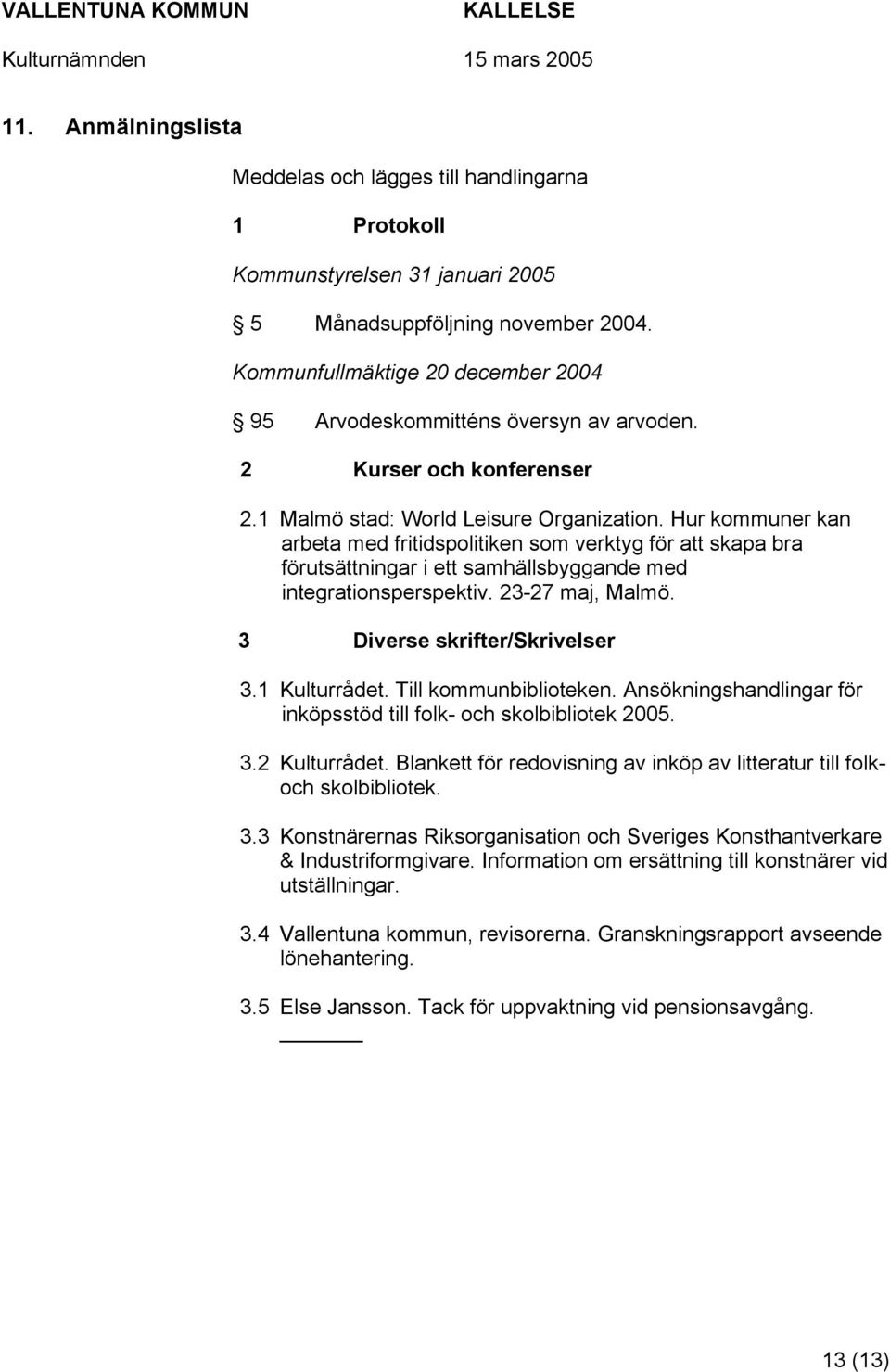 Hur kommuner kan arbeta med fritidspolitiken som verktyg för att skapa bra förutsättningar i ett samhällsbyggande med integrationsperspektiv. 23-27 maj, Malmö. 3 Diverse skrifter/skrivelser 3.