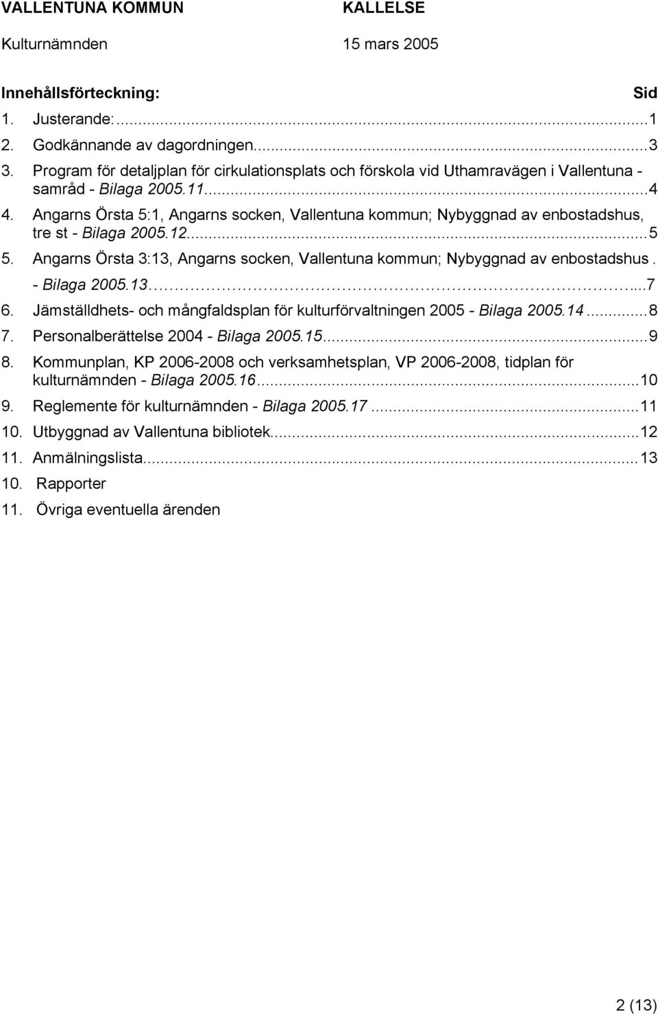 - Bilaga 2005.13...7 6. Jämställdhets- och mångfaldsplan för kulturförvaltningen 2005 - Bilaga 2005.14...8 7. Personalberättelse 2004 - Bilaga 2005.15...9 8.