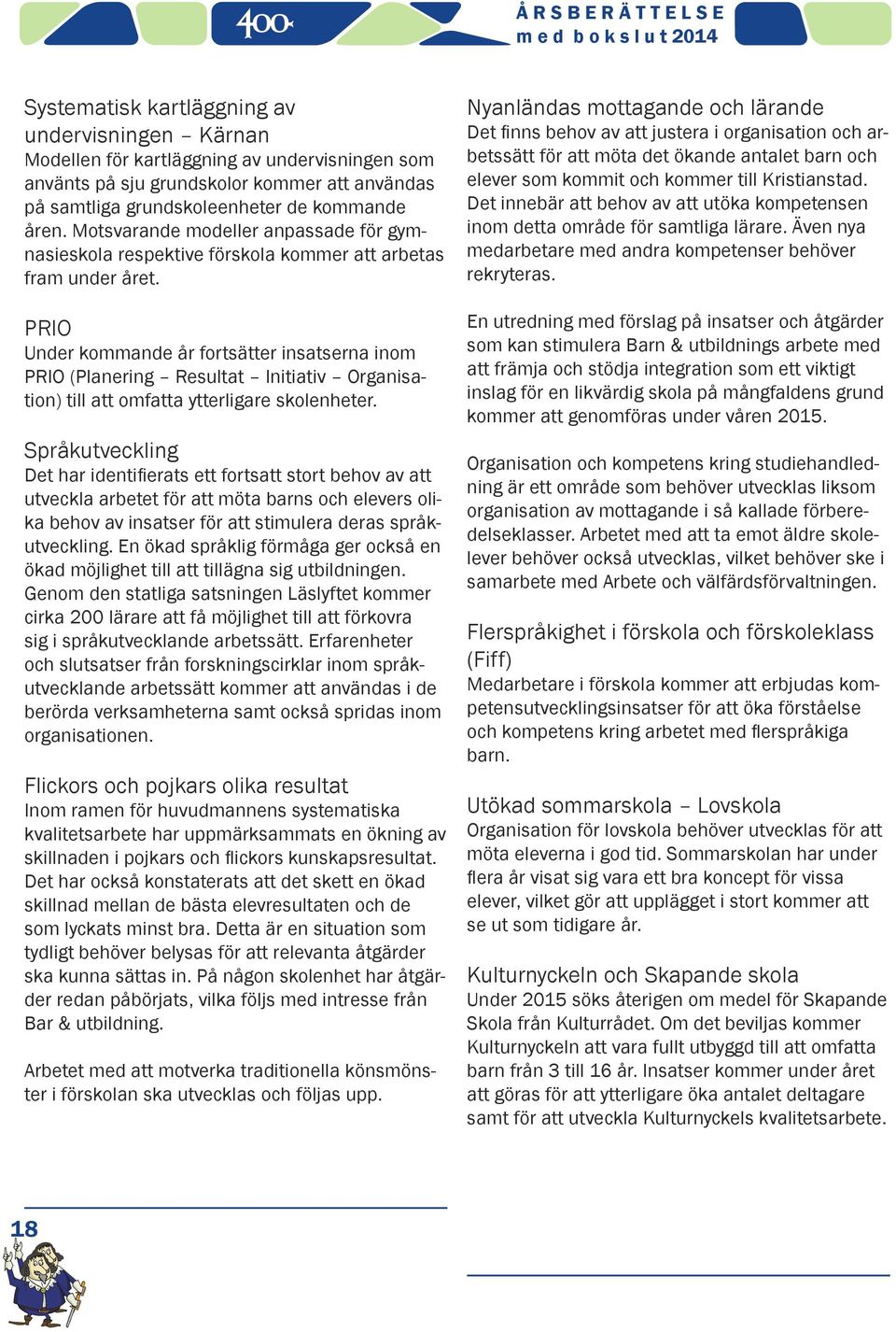 PRIO Under kommande år fortsätter insatserna inom PRIO (Planering Resultat Initiativ Organisation) till att omfatta ytterligare skolenheter.