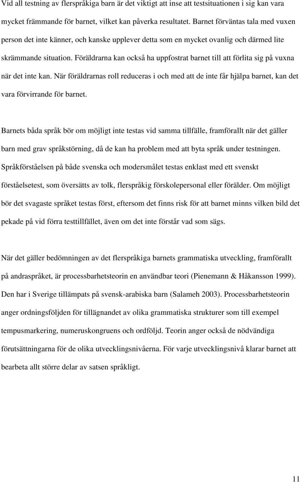 Föräldrarna kan också ha uppfostrat barnet till att förlita sig på vuxna när det inte kan. När föräldrarnas roll reduceras i och med att de inte får hjälpa barnet, kan det vara förvirrande för barnet.