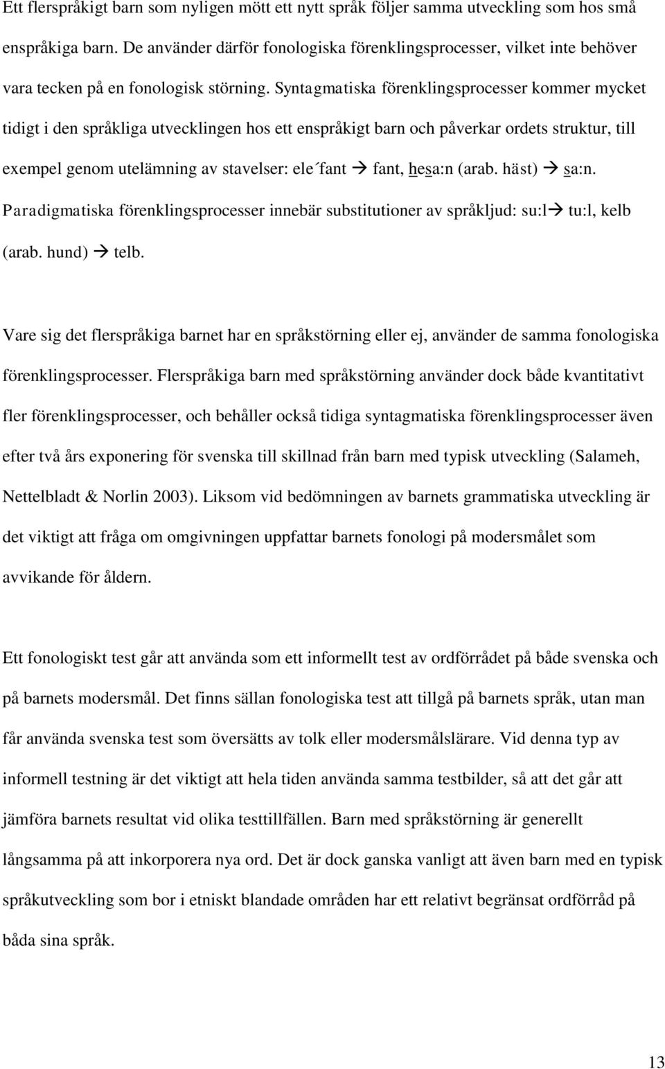 Syntagmatiska förenklingsprocesser kommer mycket tidigt i den språkliga utvecklingen hos ett enspråkigt barn och påverkar ordets struktur, till exempel genom utelämning av stavelser: ele fant fant,