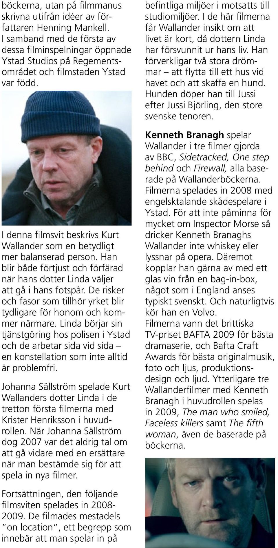 I denna filmsvit beskrivs Kurt Wallander som en betydligt mer balanserad person. Han blir både förtjust och förfärad när hans dotter Linda väljer att gå i hans fotspår.