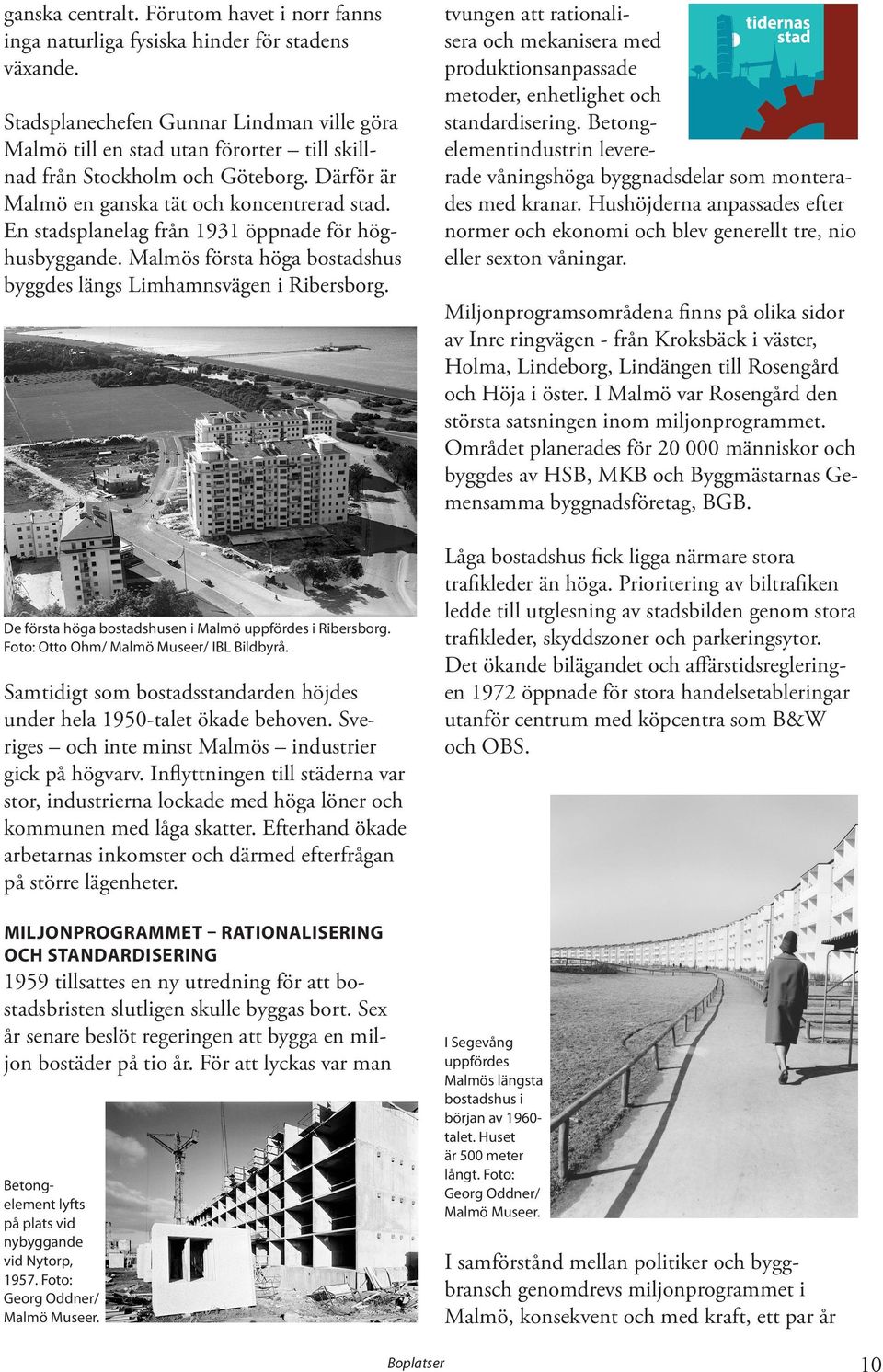 En stadsplanelag från 1931 öppnade för höghusbyggande. Malmös första höga bostadshus byggdes längs Limhamnsvägen i Ribersborg. De första höga bostadshusen i Malmö uppfördes i Ribersborg.