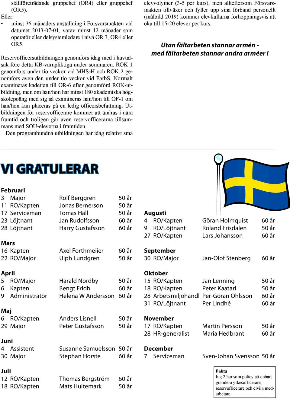 Reservofficersutbildningen genomförs idag med i huvudsak före detta KB-värnpliktiga under sommaren. ROK 1 genomförs under tio veckor vid MHS-H och ROK 2 genomförs även den under tio veckor vid FarbS.