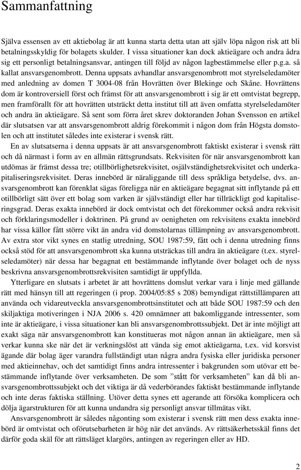 Denna uppsats avhandlar ansvarsgenombrott mot styrelseledamöter med anledning av domen T 3004-08 från Hovrätten över Blekinge och Skåne.
