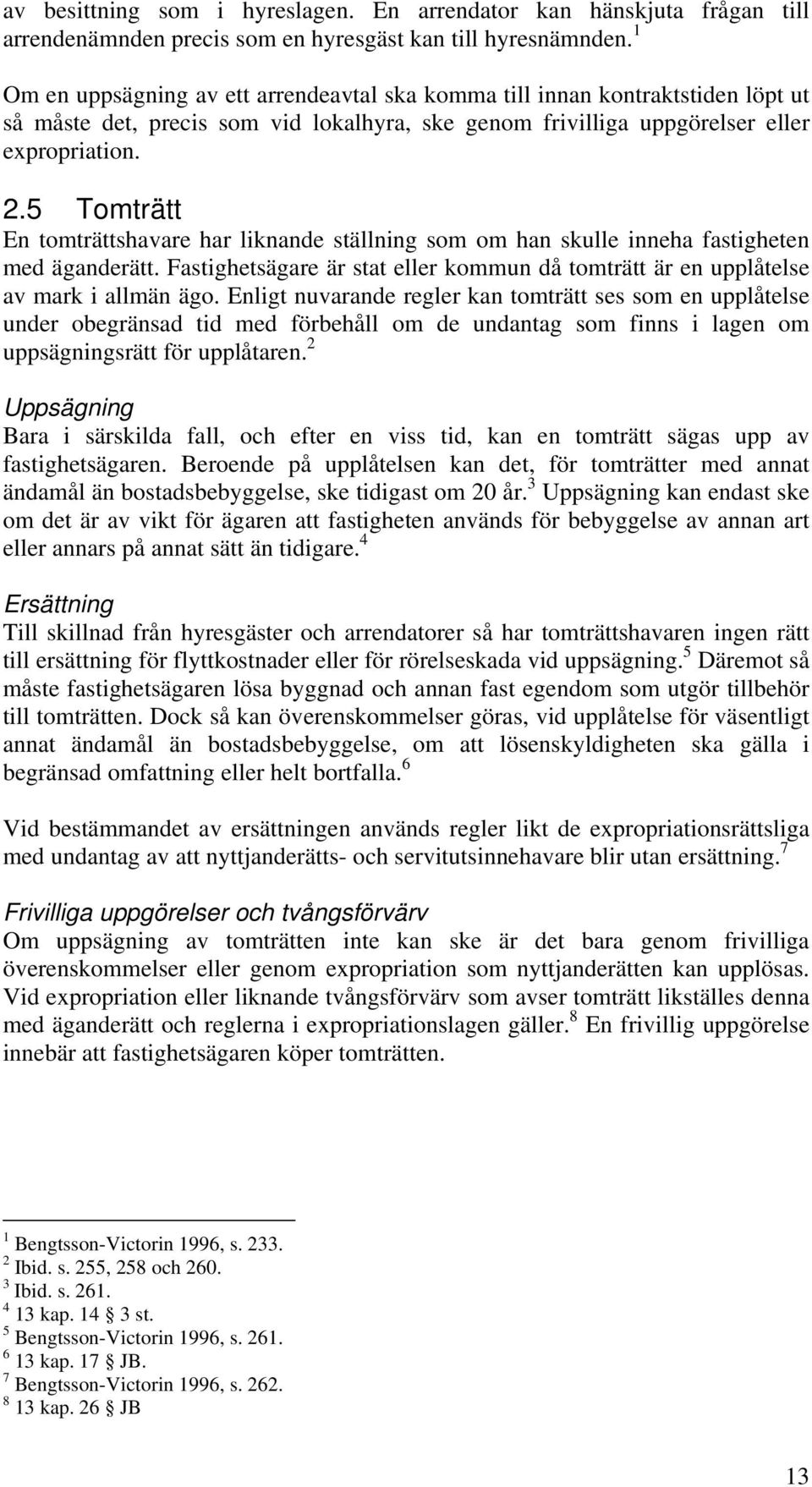 5 Tomträtt En tomträttshavare har liknande ställning som om han skulle inneha fastigheten med äganderätt. Fastighetsägare är stat eller kommun då tomträtt är en upplåtelse av mark i allmän ägo.