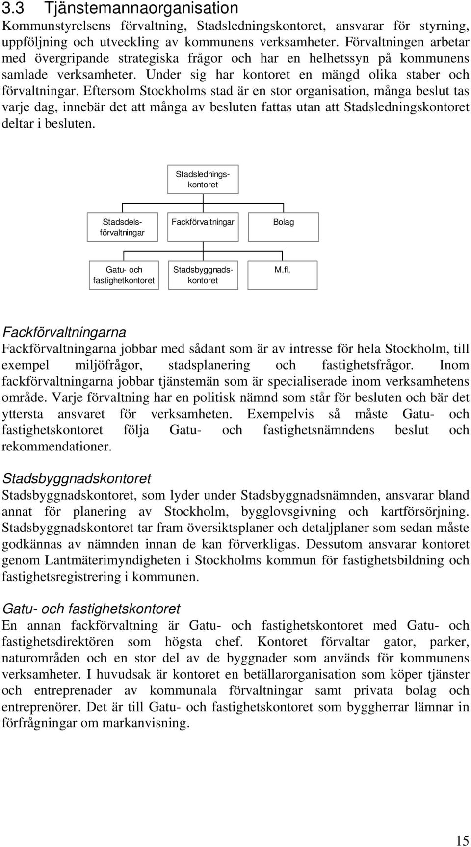 Eftersom Stockholms stad är en stor organisation, många beslut tas varje dag, innebär det att många av besluten fattas utan att Stadsledningskontoret deltar i besluten.