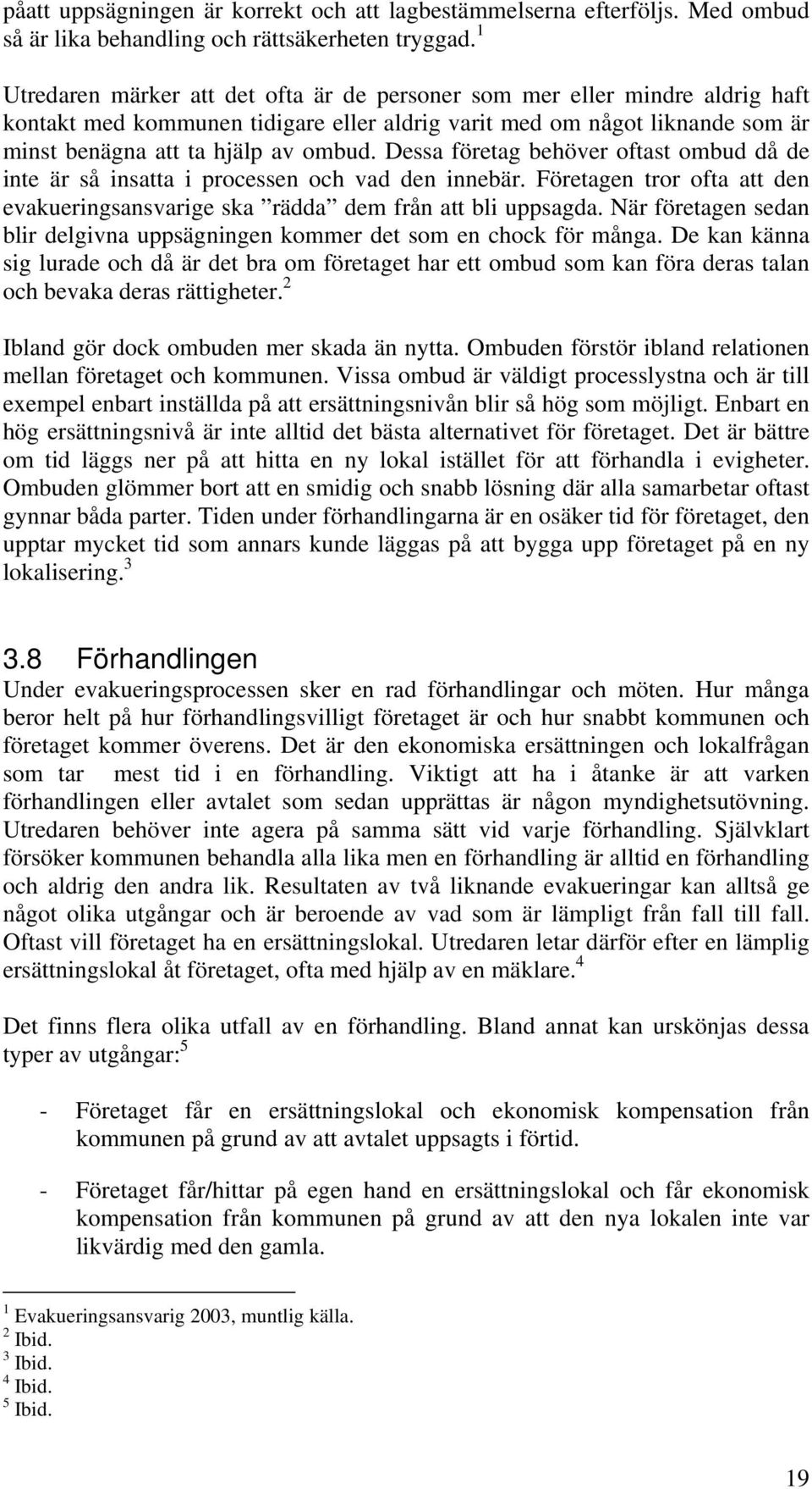 Dessa företag behöver oftast ombud då de inte är så insatta i processen och vad den innebär. Företagen tror ofta att den evakueringsansvarige ska rädda dem från att bli uppsagda.