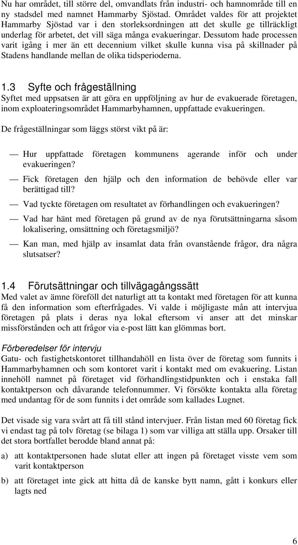 Dessutom hade processen varit igång i mer än ett decennium vilket skulle kunna visa på skillnader på Stadens handlande mellan de olika tidsperioderna. 1.