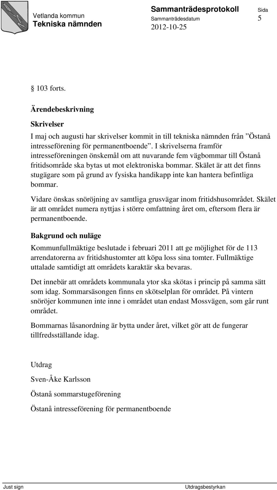 Skälet är att det finns stugägare som på grund av fysiska handikapp inte kan hantera befintliga bommar. Vidare önskas snöröjning av samtliga grusvägar inom fritidshusområdet.