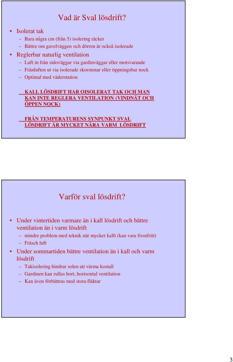 Frånluften ut via isolerade skorstenar eller öppningsbar nock Optimal med väderstation KALL LÖSDRIFT HAR OISOLERAT TAK OCH MAN KAN INTE REGLERA VENTILATION (VINDNÄT OCH ÖPPEN NOCK) FRÅN TEMPERATURENS