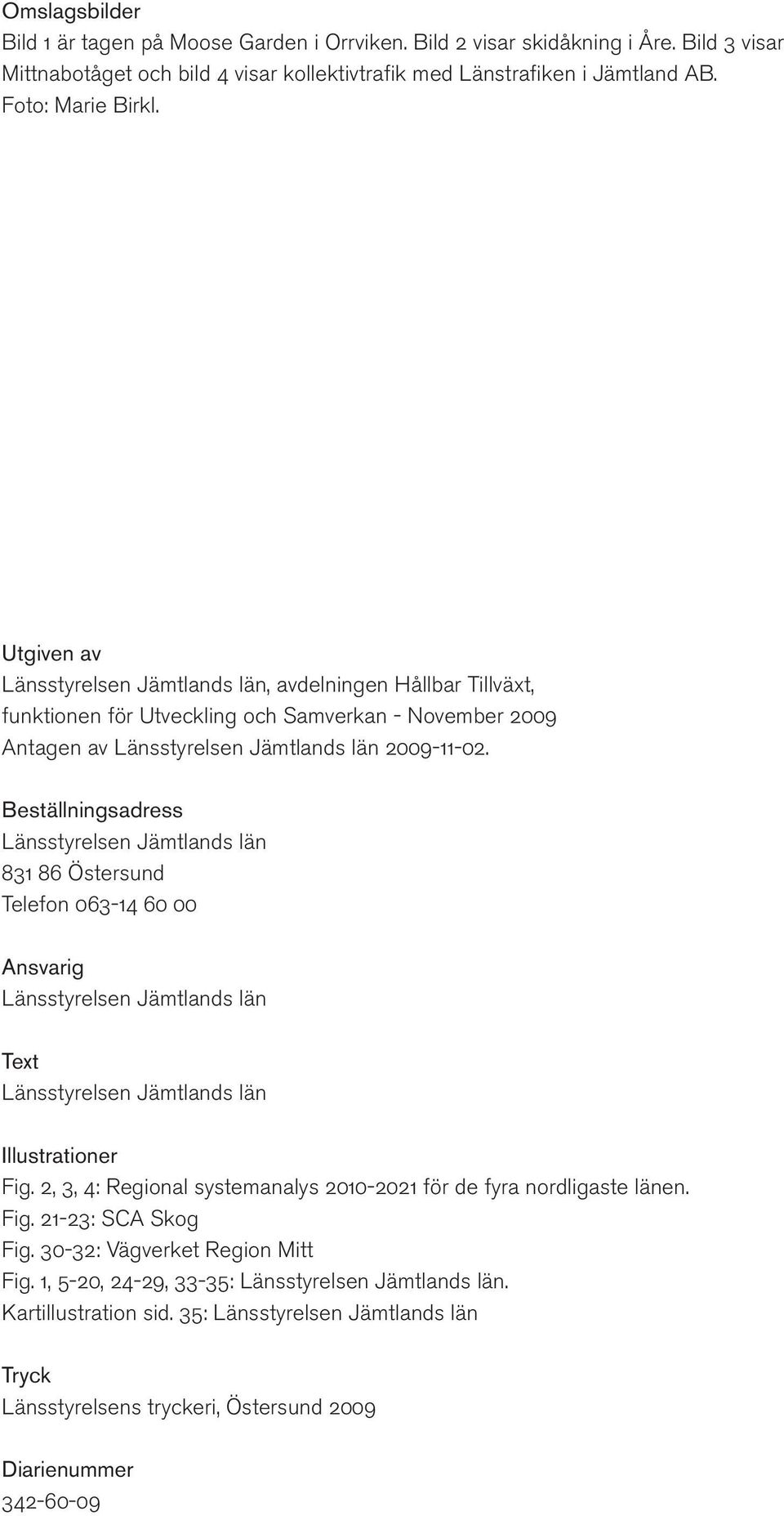 Beställningsadress Länsstyrelsen Jämtlands län 831 86 Östersund Telefon 063-14 60 00 Ansvarig Länsstyrelsen Jämtlands län Text Länsstyrelsen Jämtlands län Illustrationer Fig.