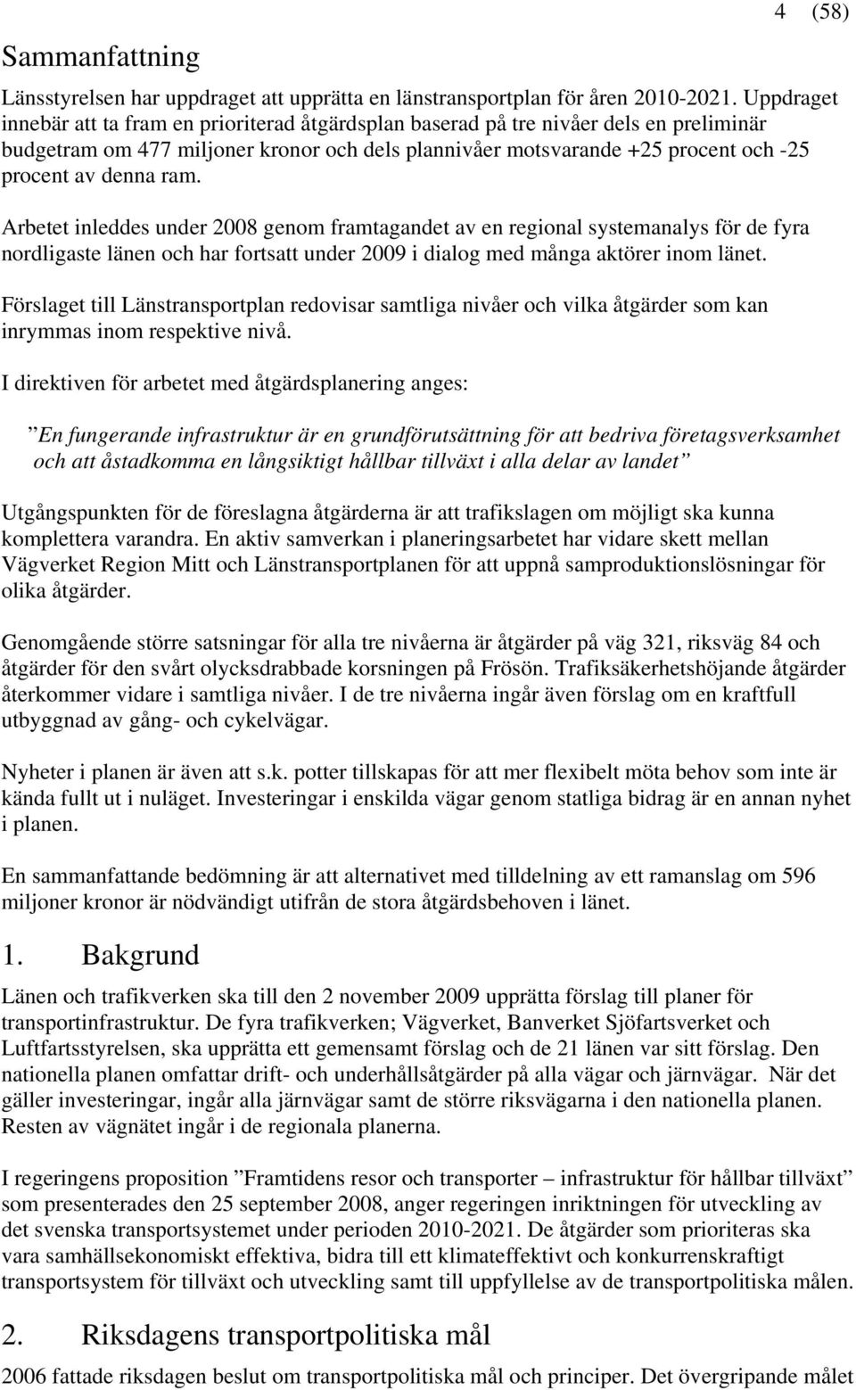 ram. Arbetet inleddes under 2008 genom framtagandet av en regional systemanalys för de fyra nordligaste länen och har fortsatt under 2009 i dialog med många aktörer inom länet.