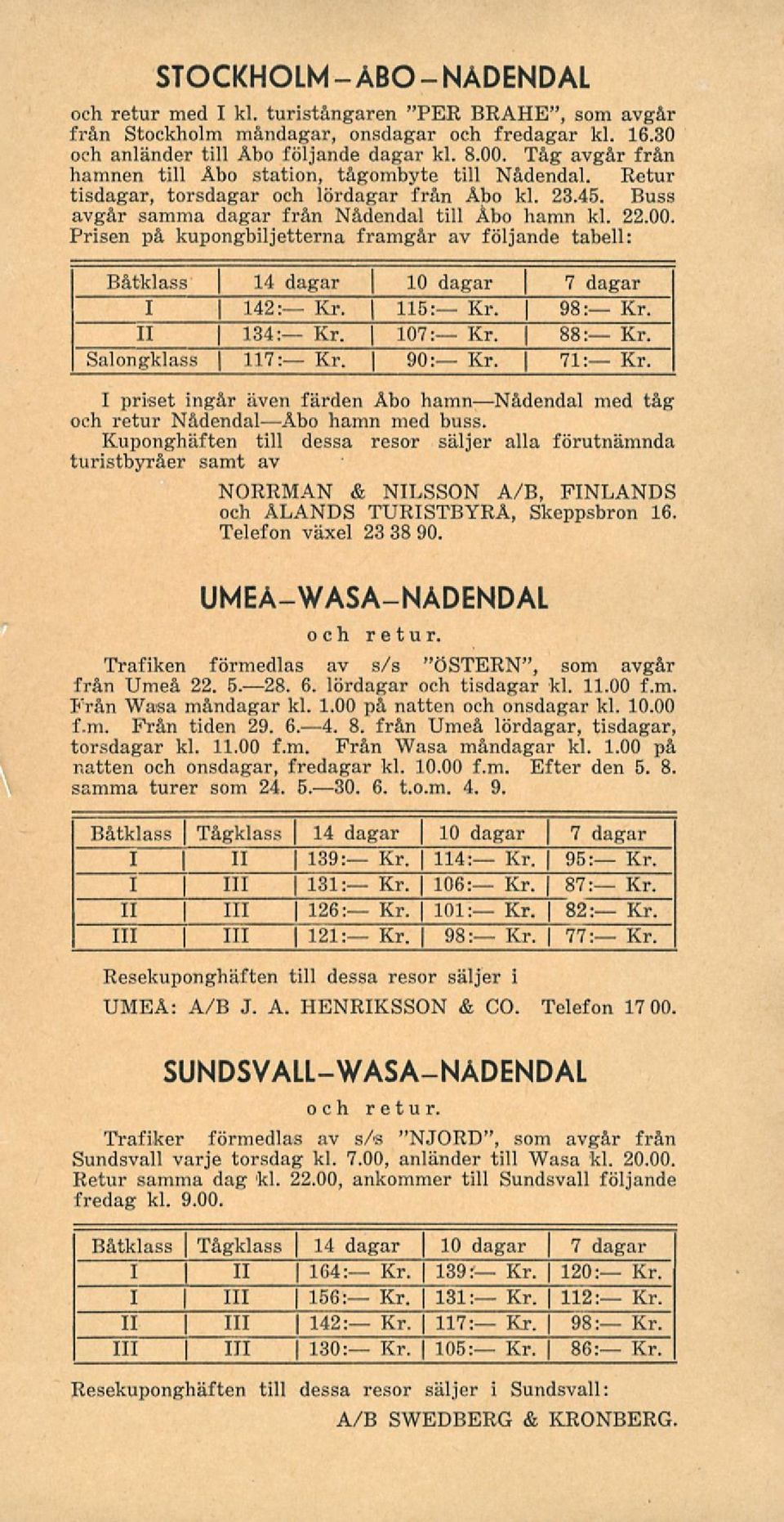 Prisen på kupongbiljetterna framgår av följande tabell: Båtklass 14 dagar 10 dagar 7 dagar I \ 142: Kr. j 115: Kr. 98:^"KrT II 134: Kr. j 107: Kr. 88: Kr. Salongklass Kr. 90: Kr. 71: Kr.