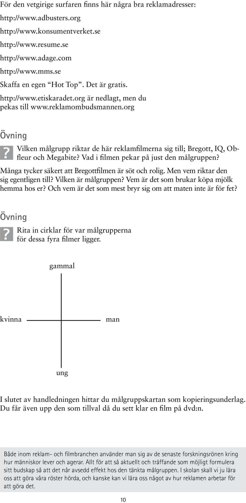 org Övning Vilken målgrupp riktar de här reklamfilmerna sig till; Bregott, IQ, Obfleur och Megabite? Vad i filmen pekar på just den målgruppen? Många tycker säkert att Bregottfilmen är söt och rolig.