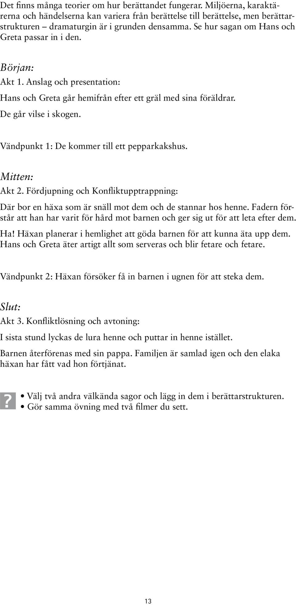 Vändpunkt 1: De kommer till ett pepparkakshus. Mitten: Akt 2. Fördjupning och Konfliktupptrappning: Där bor en häxa som är snäll mot dem och de stannar hos henne.