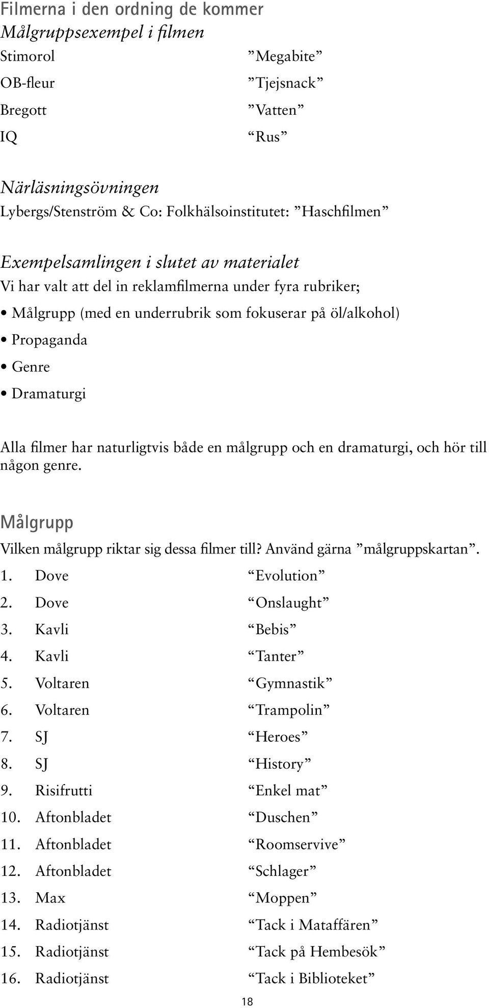 har naturligtvis både en målgrupp och en dramaturgi, och hör till någon genre. Målgrupp Vilken målgrupp riktar sig dessa filmer till? Använd gärna målgruppskartan. 1. Dove Evolution 2.