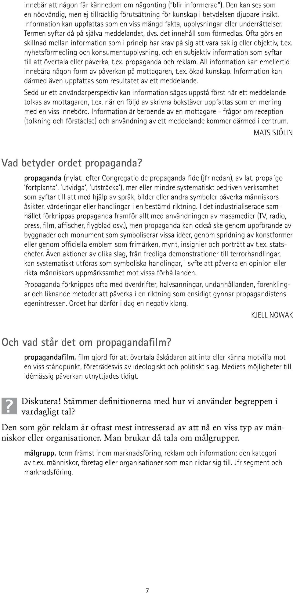 Ofta görs en skillnad mellan information som i princip har krav på sig att vara saklig eller objektiv, t.ex.