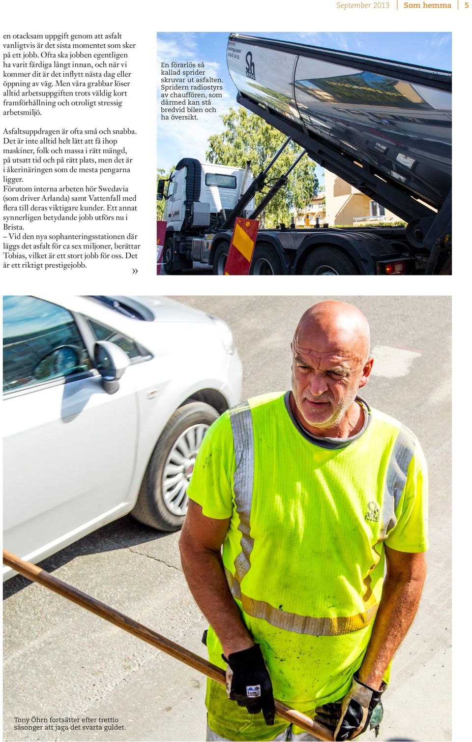 Men våra grabbar löser alltid arbetsuppgiften trots väldig kort framförhållning och otroligt stressig arbetsmiljö. Asfaltsuppdragen är ofta små och snabba.