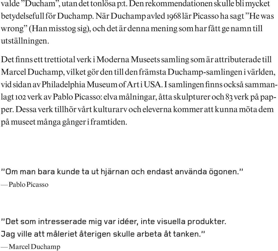 Det finns ett trettiotal verk i Moderna Museets samling som är attributerade till Marcel Duchamp, vilket gör den till den främsta Duchamp-samlingen i världen, vid sidan av Philadelphia Museum of Art