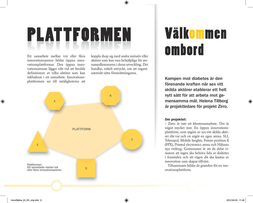 Innovationsplattformen ser till möjligheterna att A koppla ihop sig med andra initiativ eller aktörer som kan vara behjälpliga för arenamedlemmarna i deras utveckling.